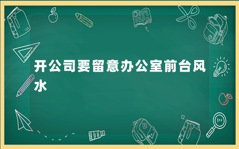 开公司要留意办公室前台风水