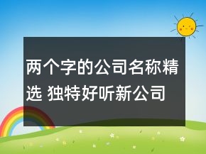 两个字的公司名称精选 独特好听新公司名字