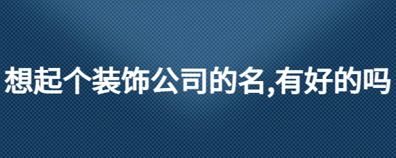 开一家装饰公司名字分享有没有的装饰名字