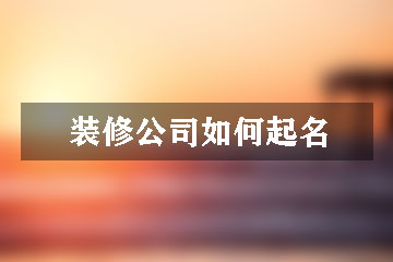 开一家装饰公司名字分享有没有的装饰名字