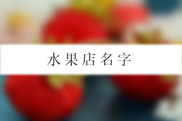 给水果店取个唯美的名字，店名遍四方