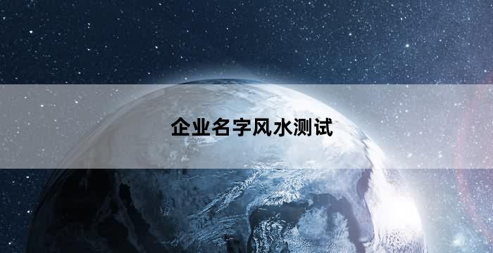 公司名称风水测名（企业名字风水测试）