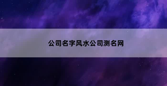 公司名称风水测名（企业名字风水测试）