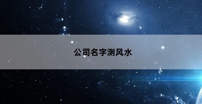 公司名称风水测名（企业名字风水测试）