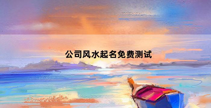 公司名称风水测名（企业名字风水测试）