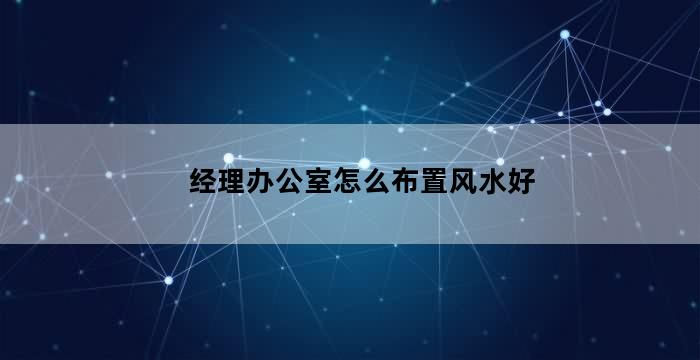 20平方经理办公室风水布局（总经理办公室布置风水）